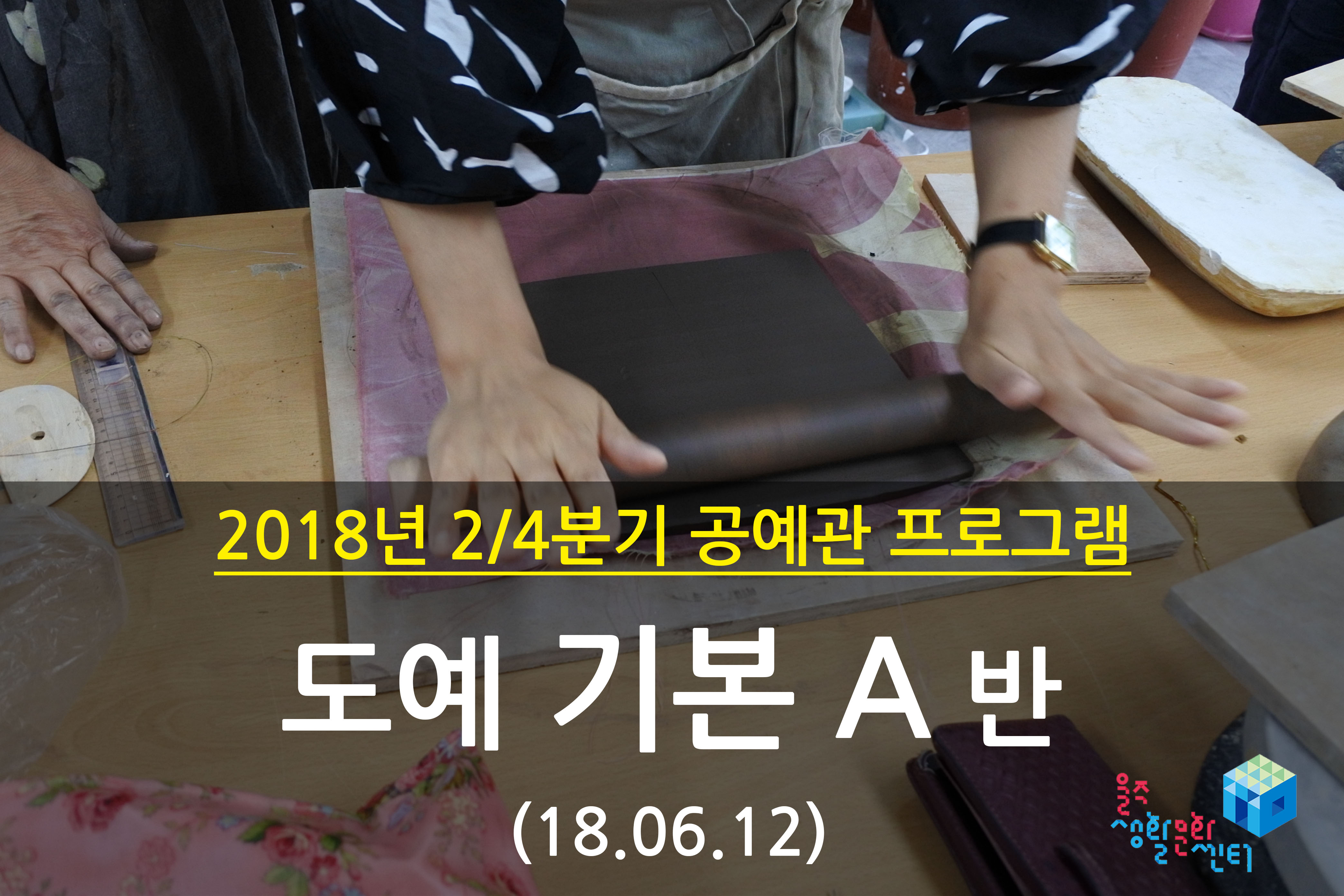 2018.06.12 _ 도예 기본 A반 _ 2/4분기 10주차 수업